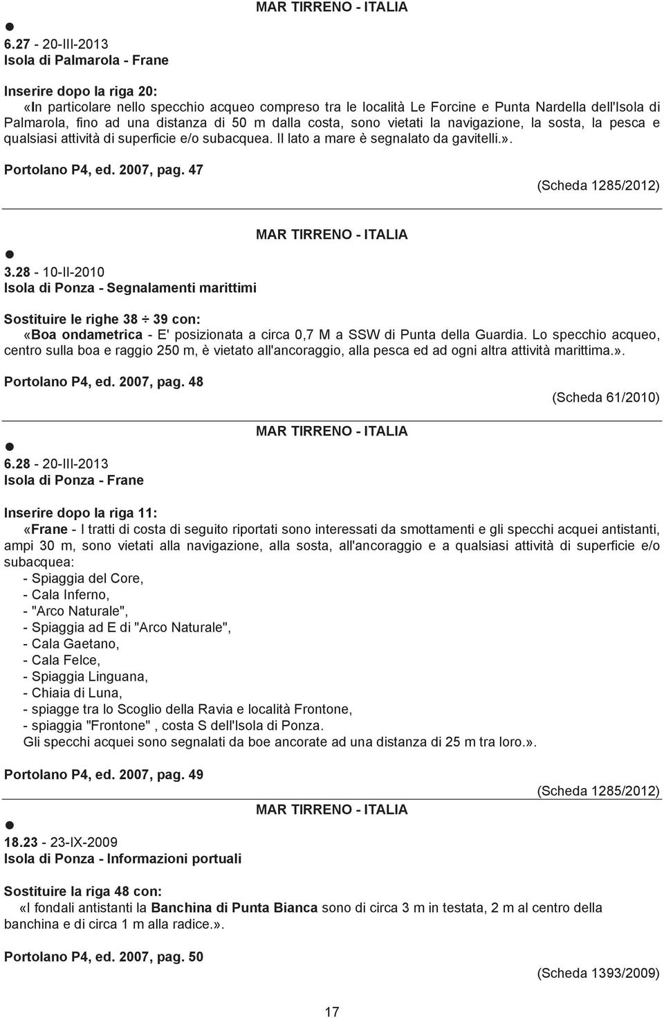 47 (Scheda 1285/2012) 3.28-10-II-2010 Isola di Ponza - Segnalamenti marittimi Sostituire le righe 38 39 con: «Boa ondametrica - E' posizionata a circa 0,7 M a SSW di Punta della Guardia.