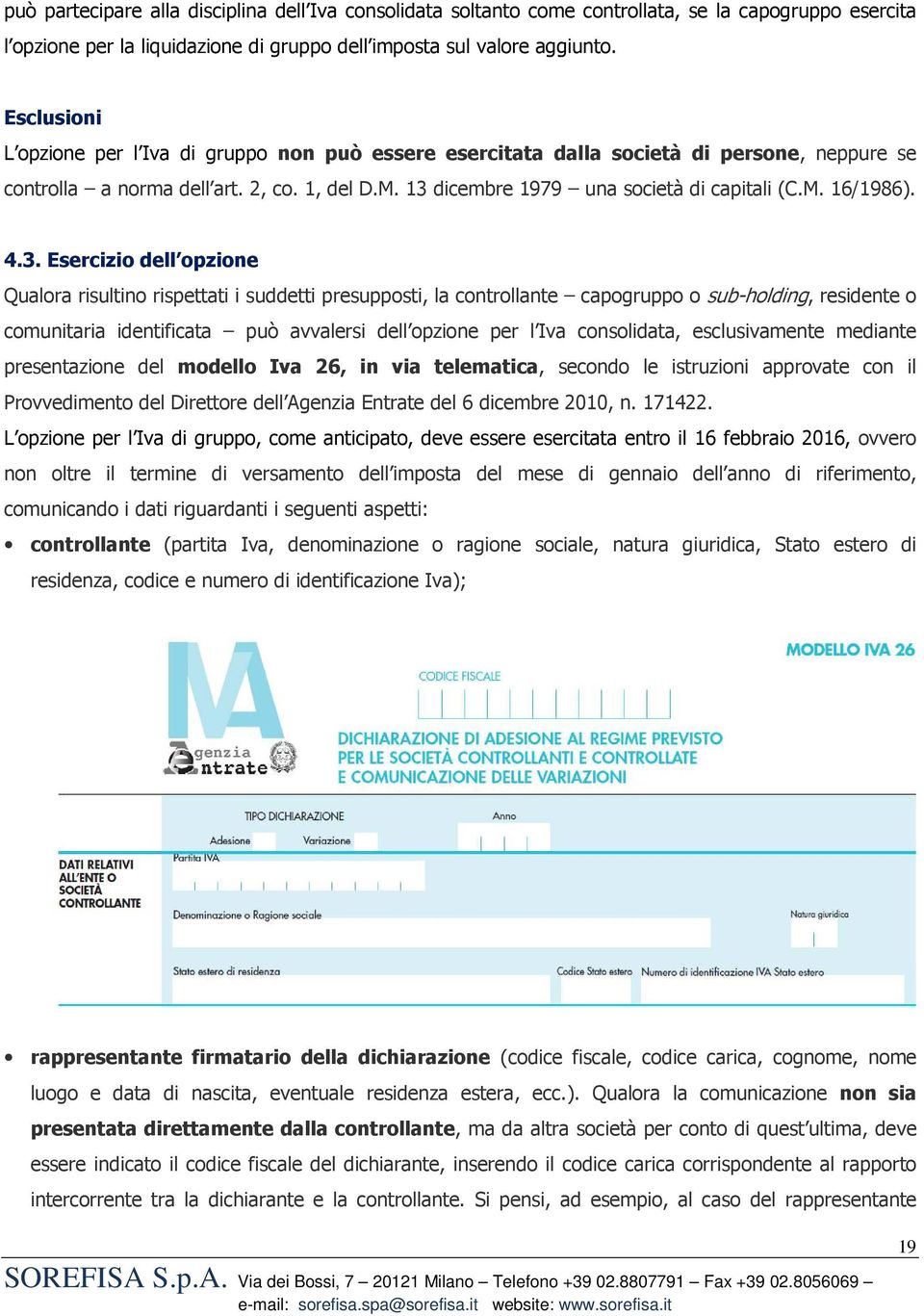 4.3. Esercizio dell opzione Qualora risultino rispettati i suddetti presupposti, la controllante capogruppo o sub-holding, residente o comunitaria identificata può avvalersi dell opzione per l Iva