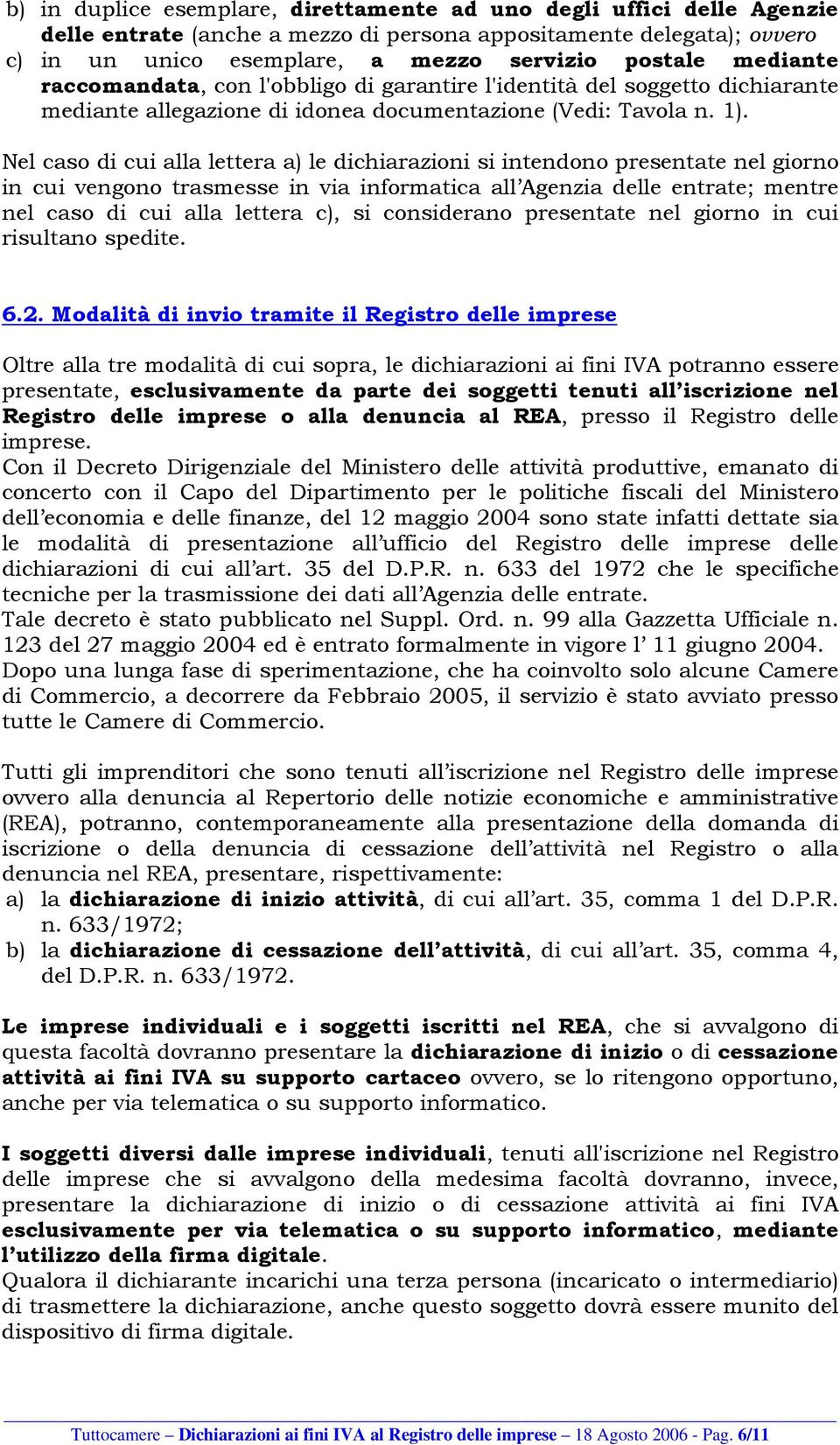 Nel caso di cui alla lettera a) le dichiarazioni si intendono presentate nel giorno in cui vengono trasmesse in via informatica all Agenzia delle entrate; mentre nel caso di cui alla lettera c), si