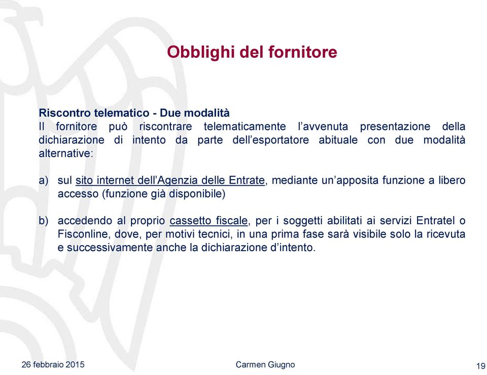 mediante un apposita funzione a libero accesso (funzione già disponibile) b) accedendo al proprio cassetto fiscale, per i soggetti abilitati ai