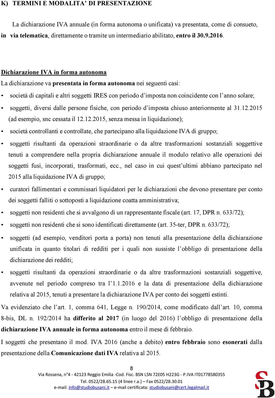 Dichiarazione IVA in forma autonoma La dichiarazione va presentata in forma autonoma nei seguenti casi: società di capitali e altri soggetti IRES con periodo d imposta non coincidente con l anno