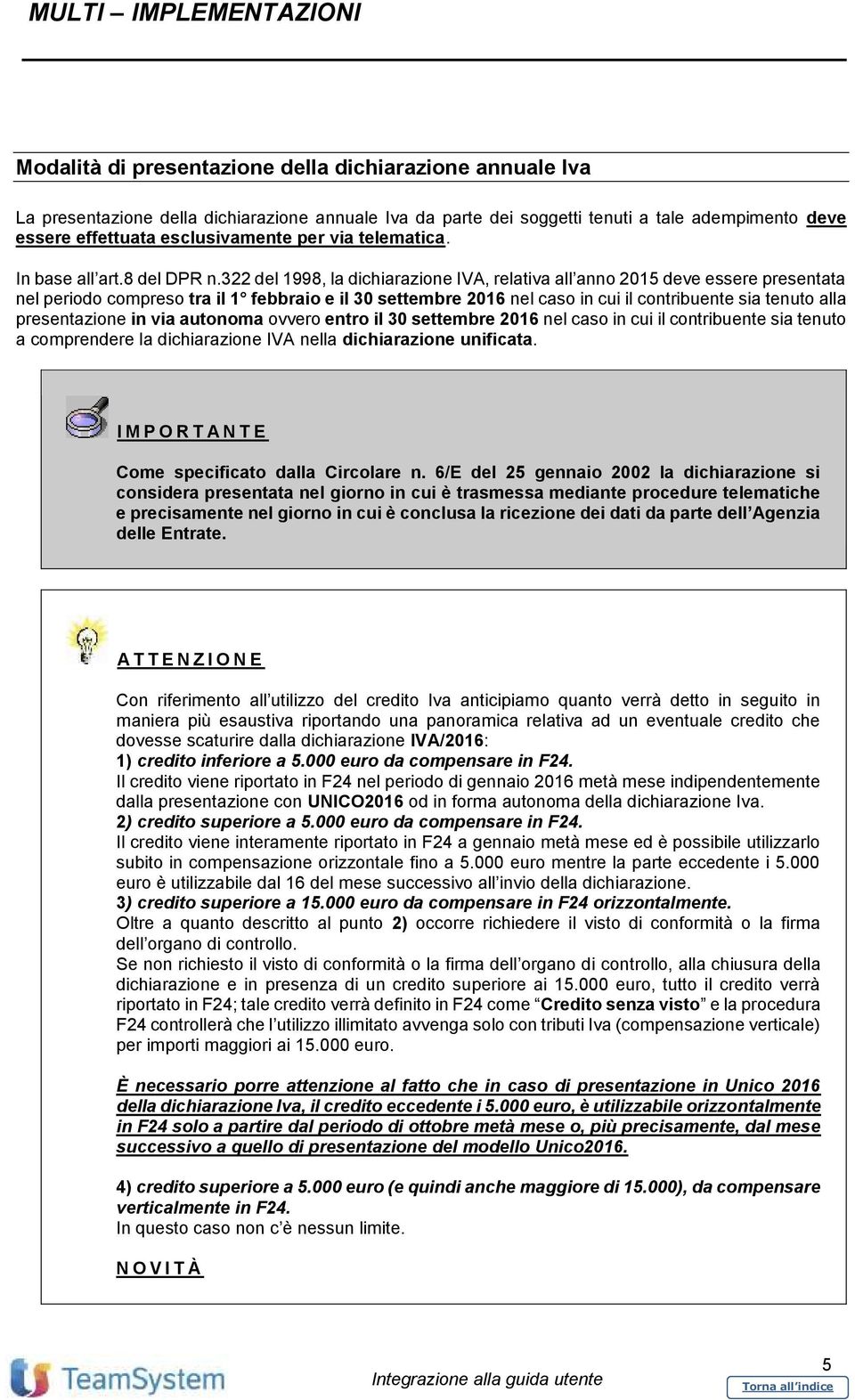 322 del 1998, la dichiarazione IVA, relativa all anno 2015 deve essere presentata nel periodo compreso tra il 1 febbraio e il 30 settembre 2016 nel caso in cui il contribuente sia tenuto alla