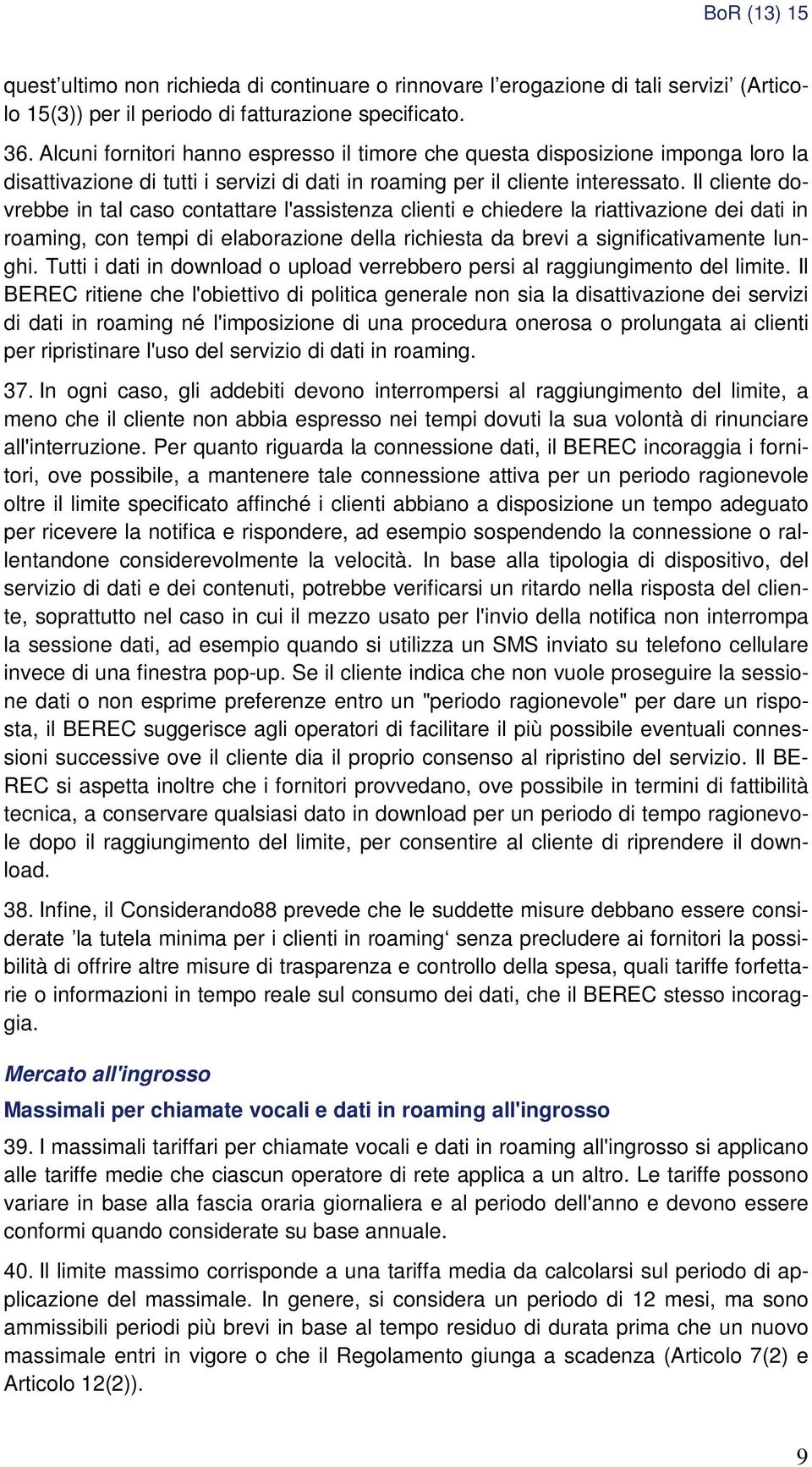 Il cliente dovrebbe in tal caso contattare l'assistenza clienti e chiedere la riattivazione dei dati in roaming, con tempi di elaborazione della richiesta da brevi a significativamente lunghi.