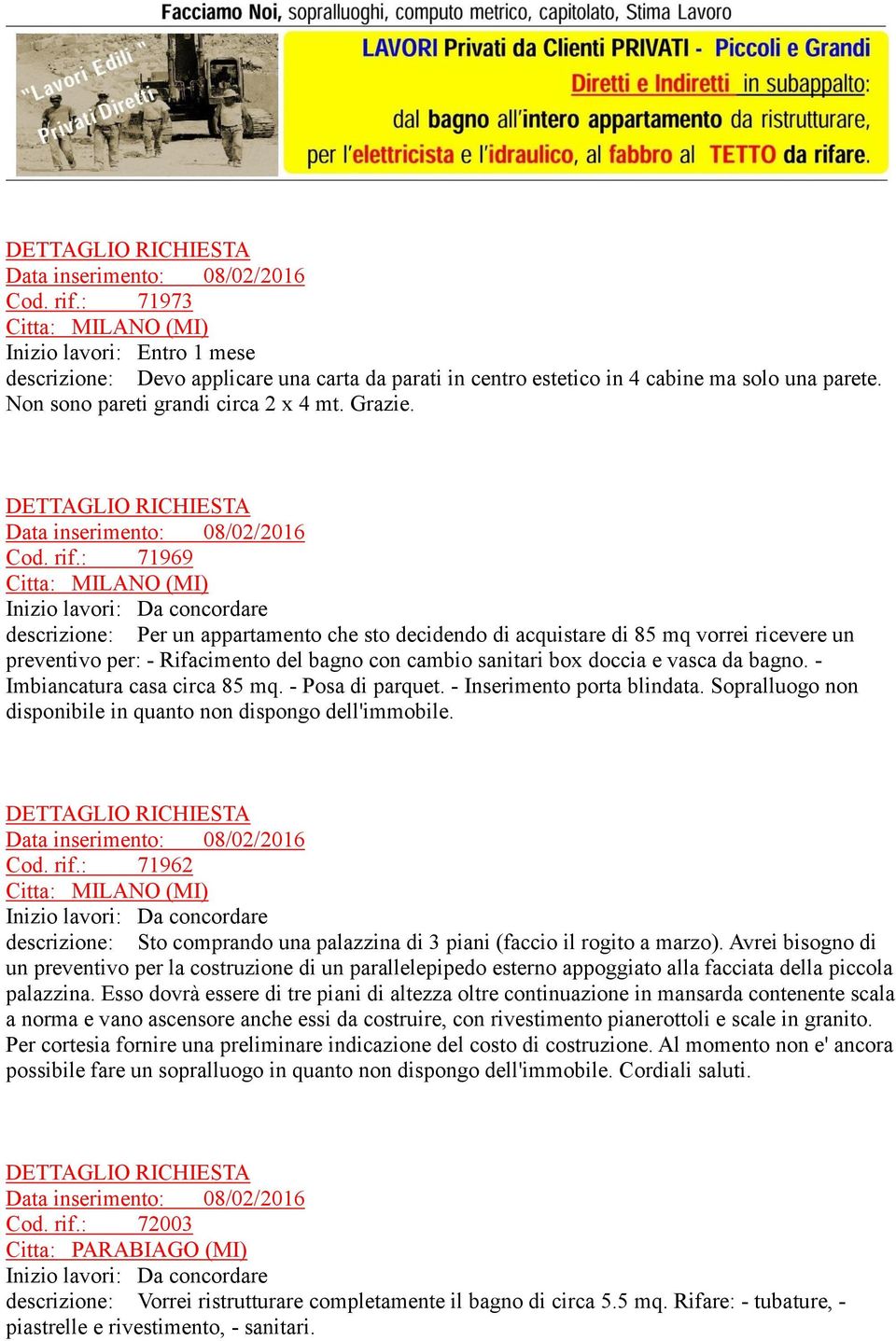 : 71969 Citta: MILANO (MI) Inizio lavori: Da concordare descrizione: Per un appartamento che sto decidendo di acquistare di 85 mq vorrei ricevere un preventivo per: - Rifacimento del bagno con cambio