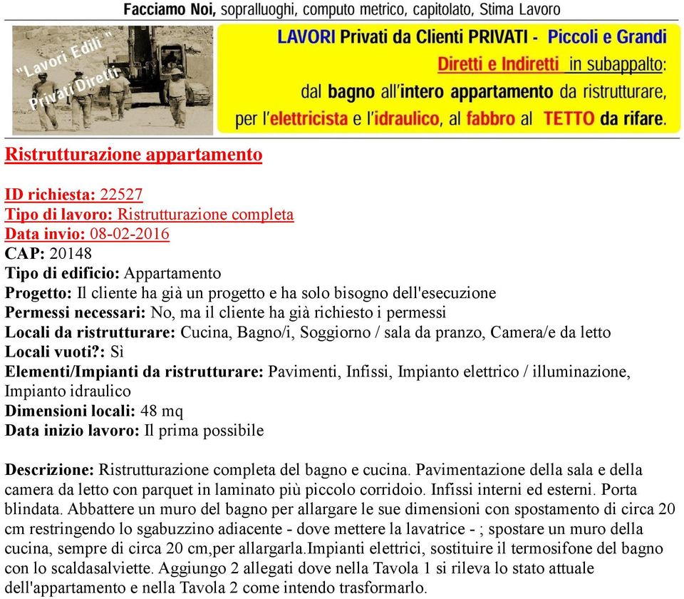 : Sì Elementi/Impianti da ristrutturare: Pavimenti, Infissi, Impianto elettrico / illuminazione, Impianto idraulico Dimensioni locali: 48 mq Data inizio lavoro: Il prima possibile Descrizione: