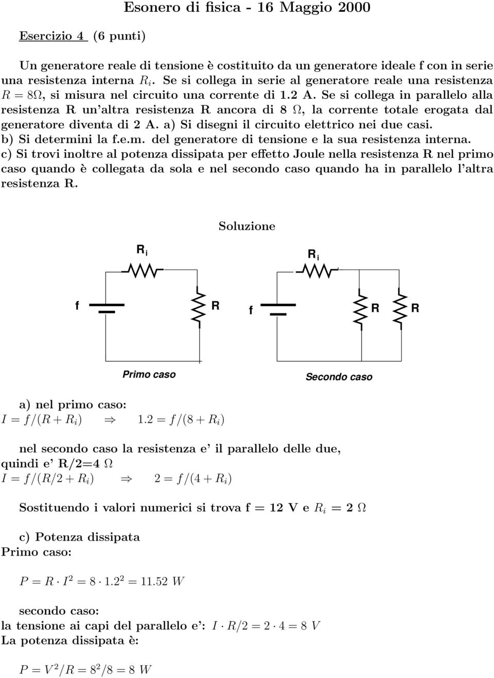 Se si collega in parallelo alla resistenza R un altra resistenza R ancora di 8 Ω, la corrente totale erogata dal generatore diventa di A. a) Si disegni il circuito elettrico nei due casi.