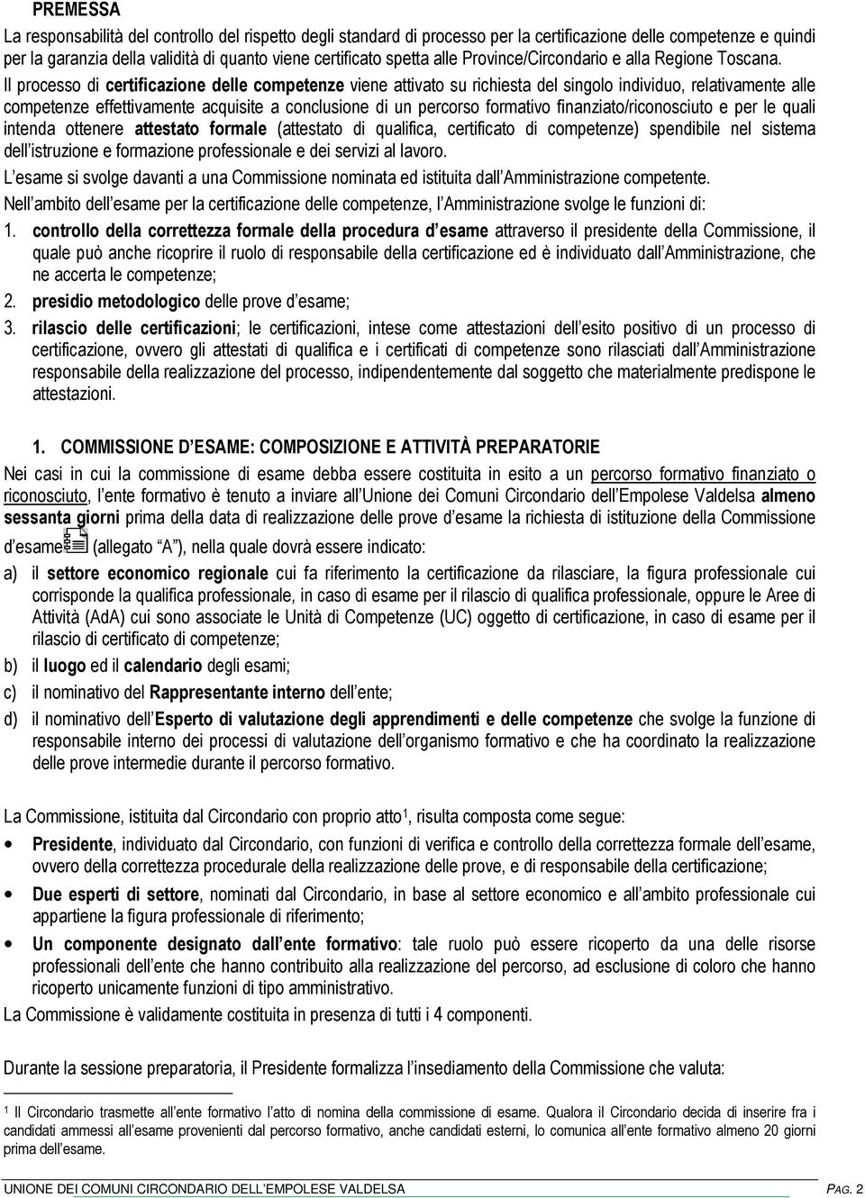 Il processo di certificazione delle competenze viene attivato su richiesta del singolo individuo, relativamente alle competenze effettivamente acquisite a conclusione di un percorso formativo