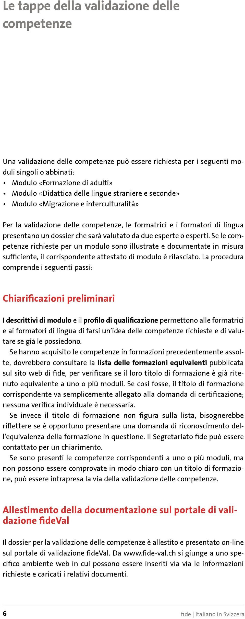 esperti. Se le competenze richieste per un modulo sono illustrate e documentate in misura sufficiente, il corrispondente attestato di modulo è rilasciato.