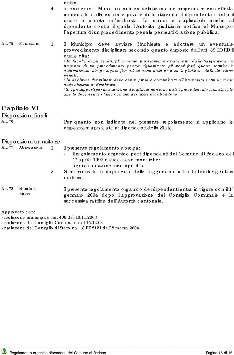 Il Municipio deve avviare l inchiesta e adottare un eventuale provvedimento disciplinare secondo quanto disposto dall art.