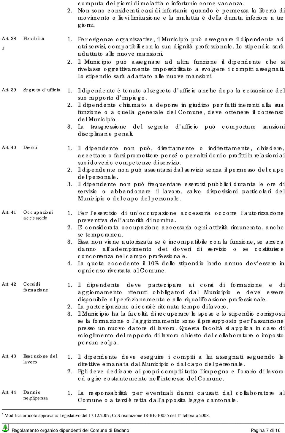 Per esigenze organizzative, il Municipio può assegnare il dipendente ad atri servizi, compatibili con la sua dignità professionale. Lo stipendio sarà adattato alle nuove mansioni. 2.