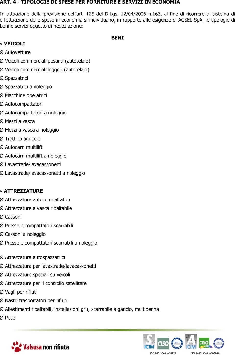 Ø Autovetture Ø Veicoli commerciali pesanti (autotelaio) Ø Veicoli commerciali leggeri (autotelaio) Ø Spazzatrici Ø Spazzatrici a noleggio Ø Macchine operatrici Ø Autocompattatori Ø Autocompattatori