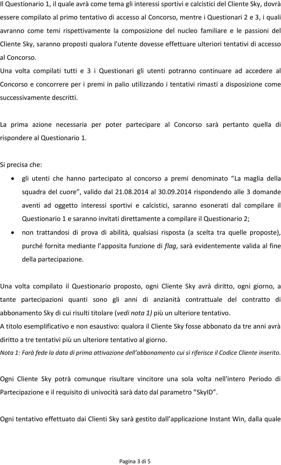 Una volta compilati tutti e 3 i Questionari gli utenti potranno continuare ad accedere al Concorso e concorrere per i premi in palio utilizzando i tentativi rimasti a disposizione come