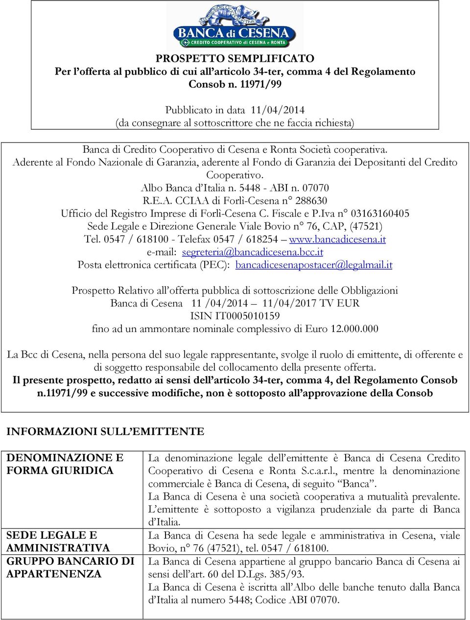 Aderente al Fondo Nazionale di Garanzia, aderente al Fondo di Garanzia dei Depositanti del Credito Cooperativo. Albo Banca d Italia n. 5448 - ABI n. 07070 R.E.A. CCIAA di Forlì-Cesena n 288630 Ufficio del Registro Imprese di Forlì-Cesena C.