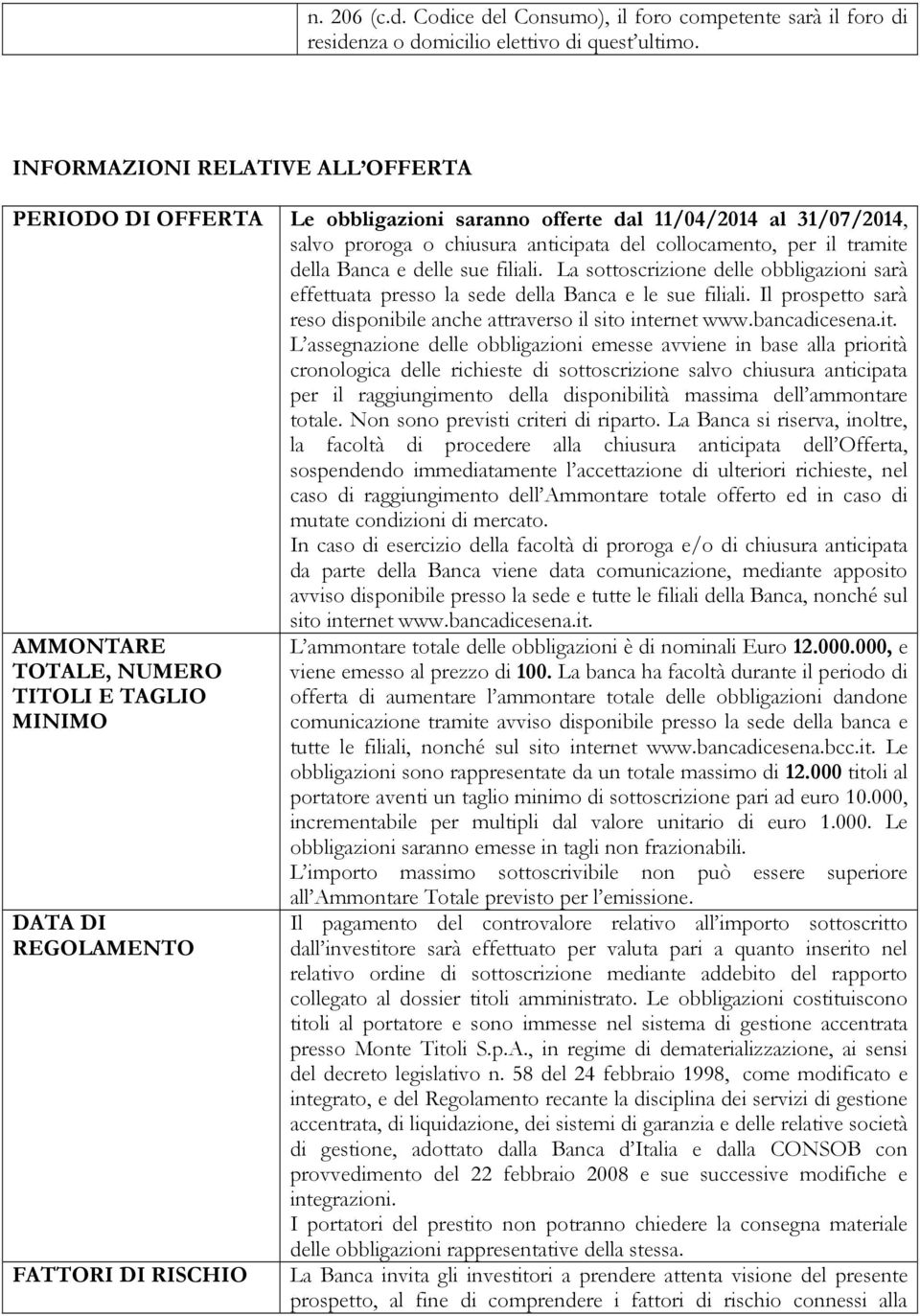 delle sue filiali. La sottoscrizione delle obbligazioni sarà effettuata presso la sede della Banca e le sue filiali. Il prospetto sarà reso disponibile anche attraverso il sito internet www.