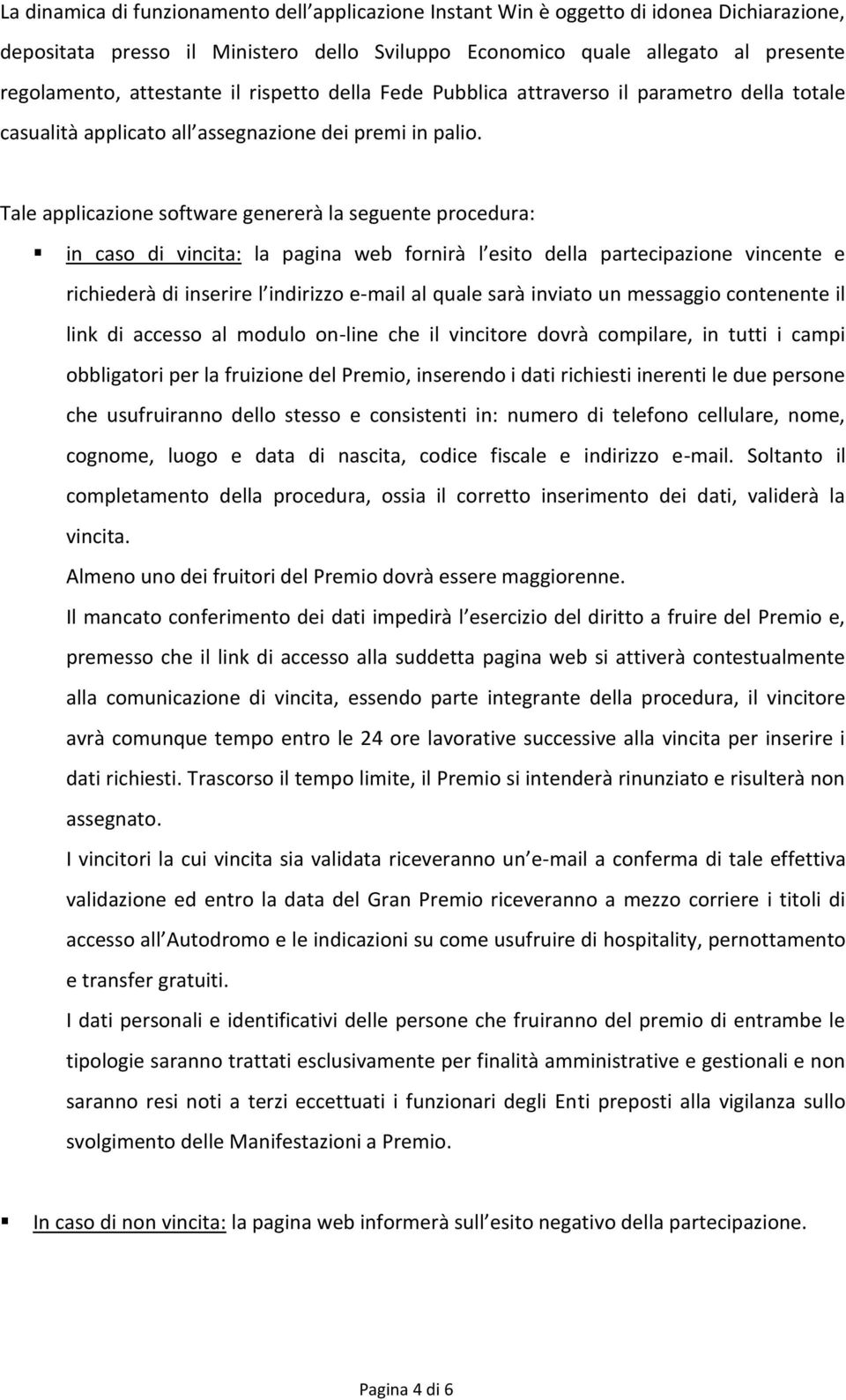 Tale applicazione software genererà la seguente procedura: in caso di vincita: la pagina web fornirà l esito della partecipazione vincente e richiederà di inserire l indirizzo e-mail al quale sarà