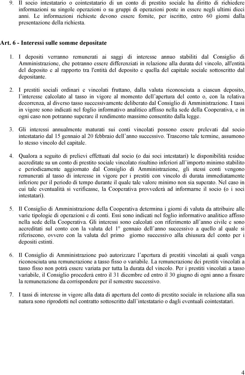 I depositi verranno remunerati ai saggi di interesse annuo stabiliti dal Consiglio di Amministrazione, che potranno essere differenziati in relazione alla durata del vincolo, all'entità del deposito