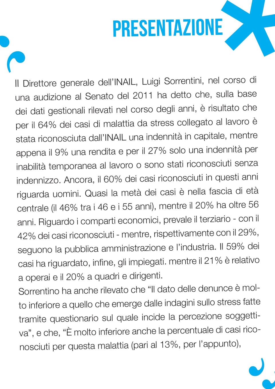 per inabilità temporanea al lavoro o sono stati riconosciuti senza indennizzo. Ancora, il 60% dei casi riconosciuti in questi anni riguarda uomini.