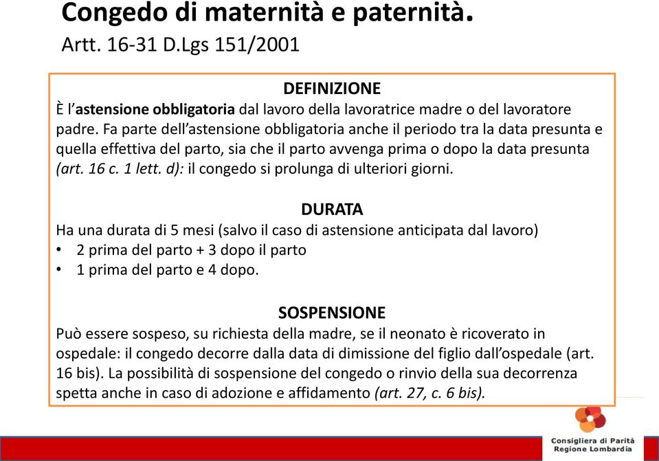 d): il congedo si prolunga di ulteriori giorni. DURATA Ha una durata di 5 mesi (salvo il caso di astensione anticipata dal lavoro) 2 prima del parto + 3 dopo il parto 1 prima del parto e 4 dopo.