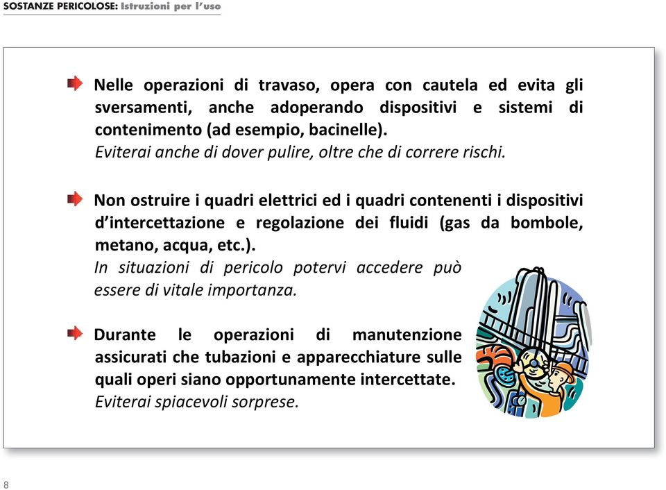 Non ostruire i quadri elettrici ed i quadri contenenti i dispositivi d intercettazione e regolazione dei fluidi (gas da bombole, metano, acqua, etc.).