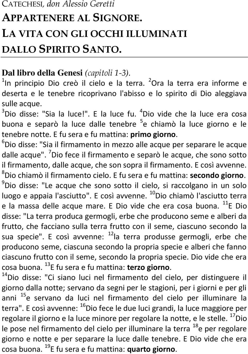 4 Dio vide che la luce era cosa buona e separò la luce dalle tenebre 5 e chiamò la luce giorno e le tenebre notte. E fu sera e fu mattina: primo giorno.