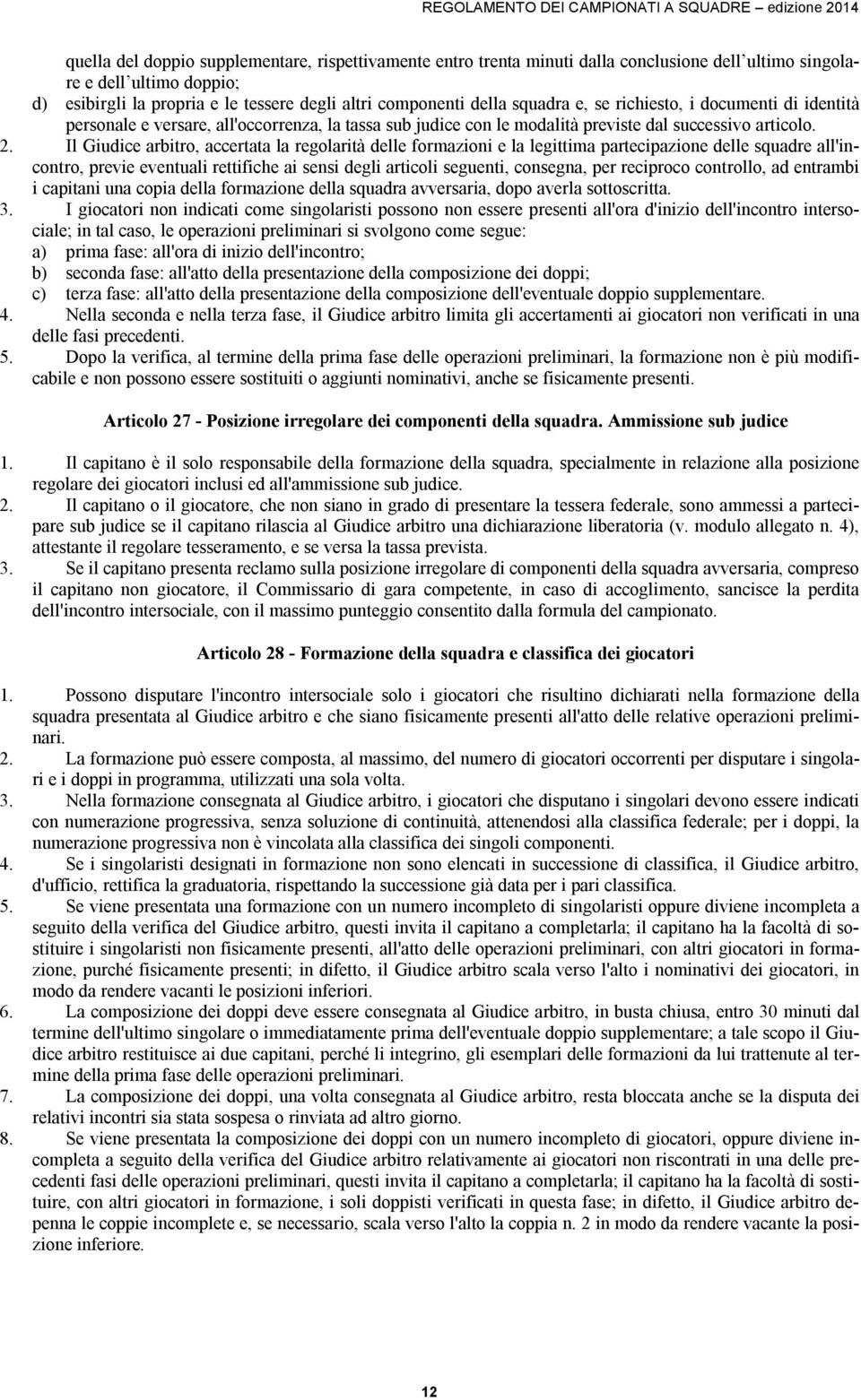 Il Giudice arbitro, accertata la regolarità delle formazioni e la legittima partecipazione delle squadre all'incontro, previe eventuali rettifiche ai sensi degli articoli seguenti, consegna, per