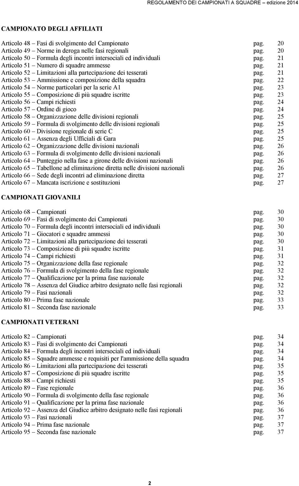 21 Articolo 53 Ammissione e composizione della squadra pag. 22 Articolo 54 Norme particolari per la serie A1 pag. 23 Articolo 55 Composizione di più squadre iscritte pag.