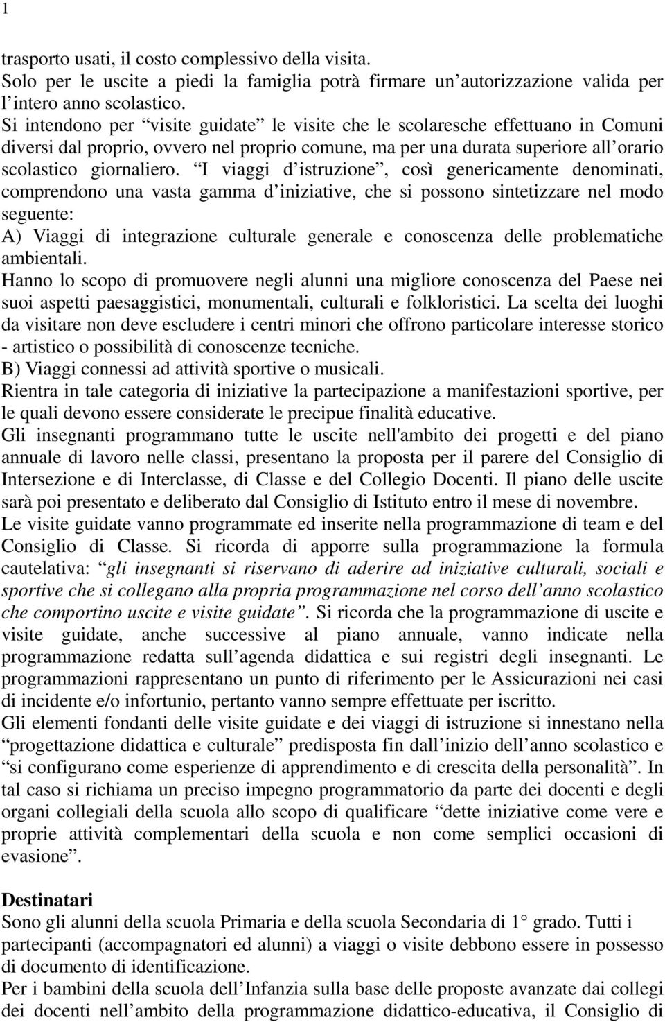 I viaggi d istruzione, così genericamente denominati, comprendono una vasta gamma d iniziative, che si possono sintetizzare nel modo seguente: A) Viaggi di integrazione culturale generale e