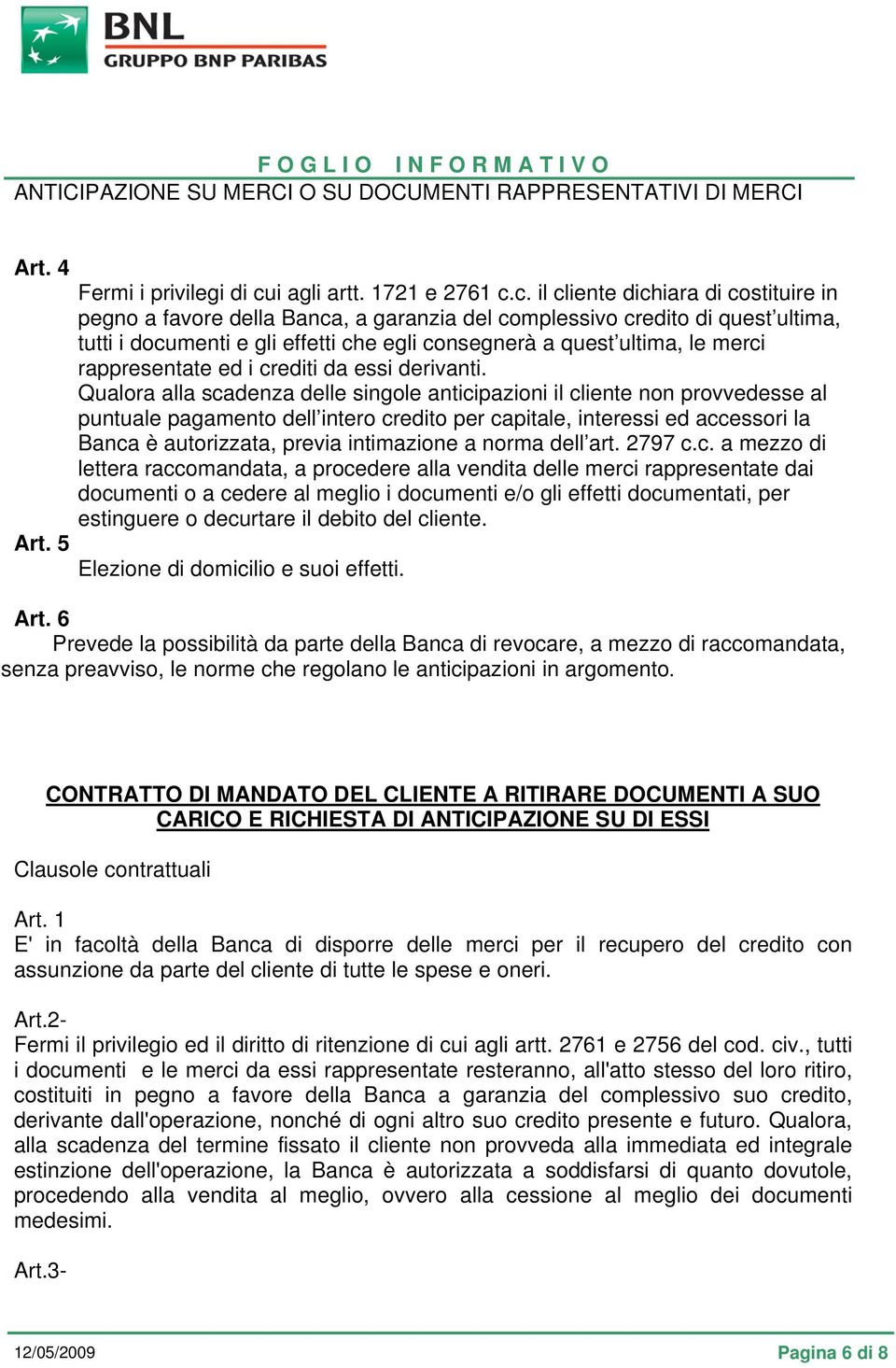 c. il cliente dichiara di costituire in pegno a favore della Banca, a garanzia del complessivo credito di quest ultima, tutti i documenti e gli effetti che egli consegnerà a quest ultima, le merci