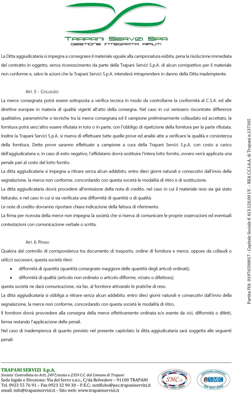 5 - COLLAUDO La merce consegnata potrà essere sottoposta a verifica tecnica in modo da controllarne la conformità al C.S.A. ed alle direttive europee in materia di qualità vigenti all atto della consegna.