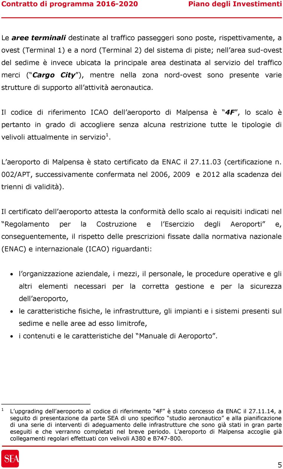 Il codice di riferimento ICAO dell aeroporto di Malpensa è 4F, lo scalo è pertanto in grado di accogliere senza alcuna restrizione tutte le tipologie di velivoli attualmente in servizio 1.