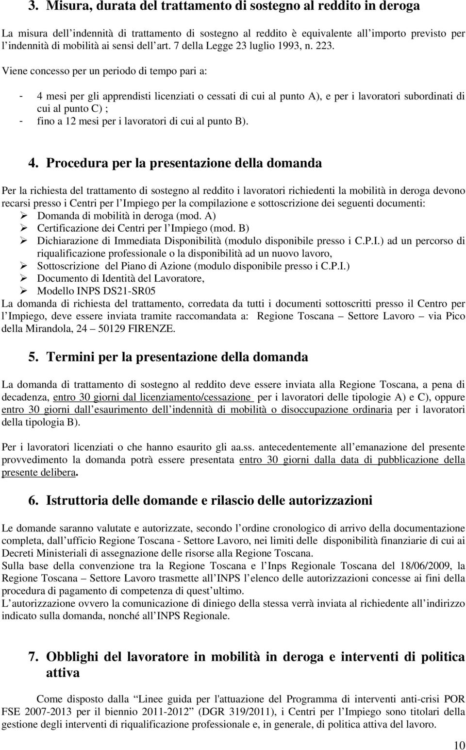 Viene concesso per un periodo di tempo pari a: - 4 mesi per gli apprendisti licenziati o cessati di cui al punto A), e per i lavoratori subordinati di cui al punto C) ; - fino a 12 mesi per i