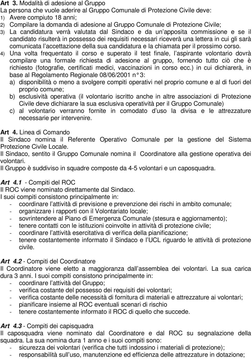 Protezione Civile; 3) La candidatura verrà valutata dal Sindaco e da un apposita commissione e se il candidato risulterà in possesso dei requisiti necessari riceverà una lettera in cui gli sarà