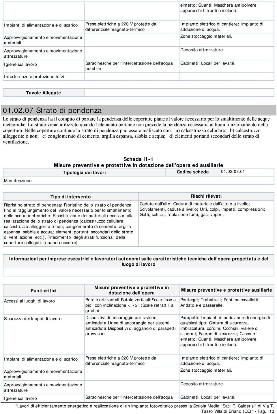 Lo strato viene utilizzato quando l'elemento portante non prevede la pendenza necessaria al buon funzionamento della copertura.