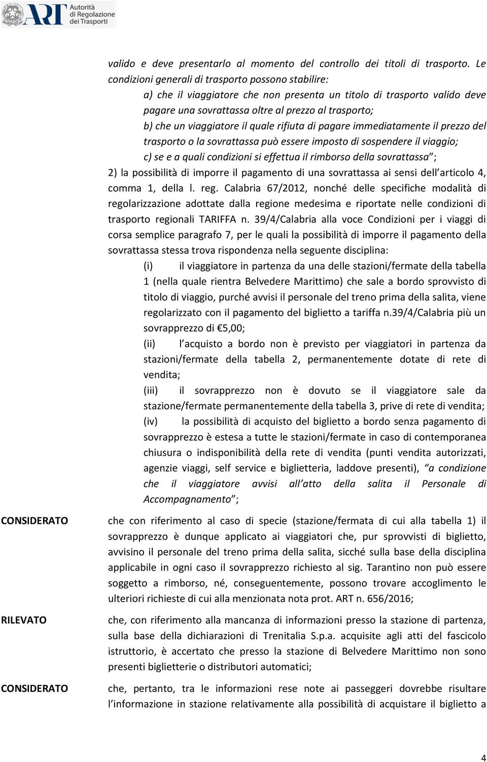 viaggiatore il quale rifiuta di pagare immediatamente il prezzo del trasporto o la sovrattassa può essere imposto di sospendere il viaggio; c) se e a quali condizioni si effettua il rimborso della