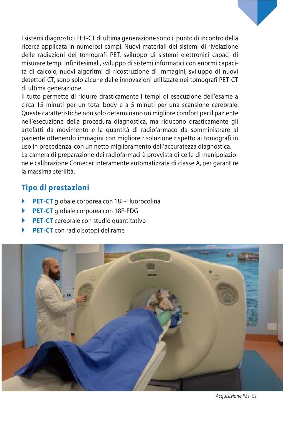 capacità di calcolo, nuovi algoritmi di ricostruzione di immagini, sviluppo di nuovi detettori CT, sono solo alcune delle innovazioni utilizzate nei tomografi PET-CT di ultima generazione.
