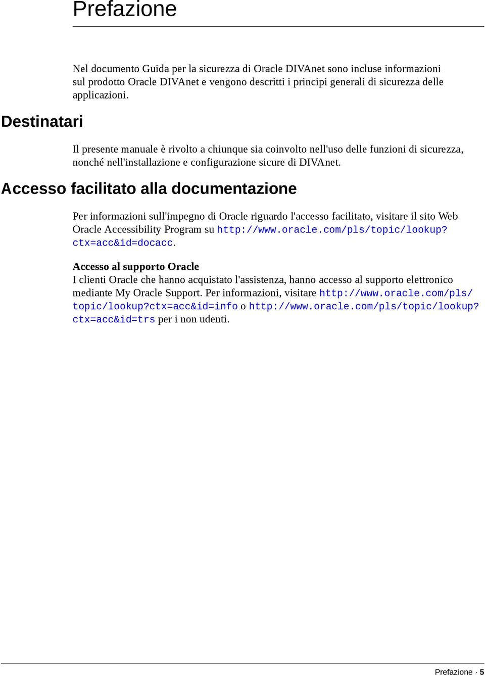 Accesso facilitato alla documentazione Per informazioni sull'impegno di Oracle riguardo l'accesso facilitato, visitare il sito Web Oracle Accessibility Program su http://www.oracle.