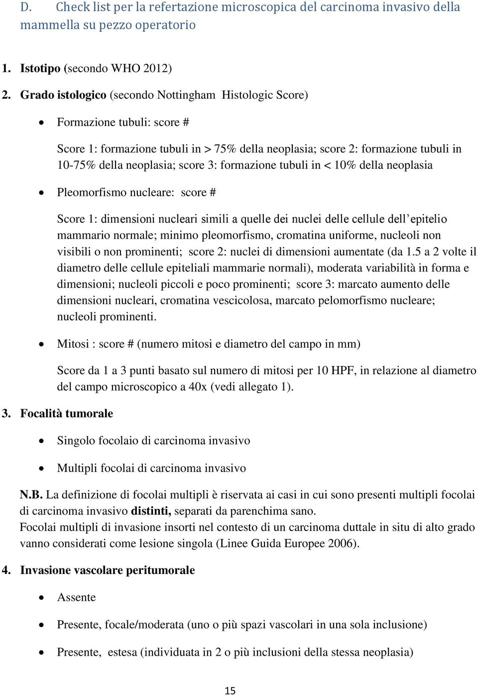 formazione tubuli in < 10% della neoplasia Pleomorfismo nucleare: score # Score 1: dimensioni nucleari simili a quelle dei nuclei delle cellule dell epitelio mammario normale; minimo pleomorfismo,