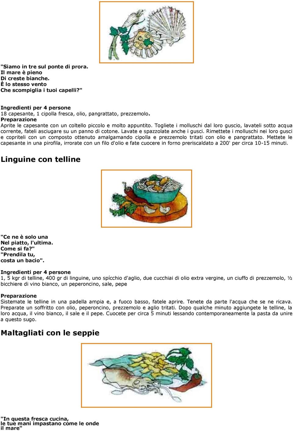 Lavate e spazzolate anche i gusci. Rimettete i molluschi nei loro gusci e copriteli con un composto ottenuto amalgamando cipolla e prezzemolo tritati con olio e pangrattato.