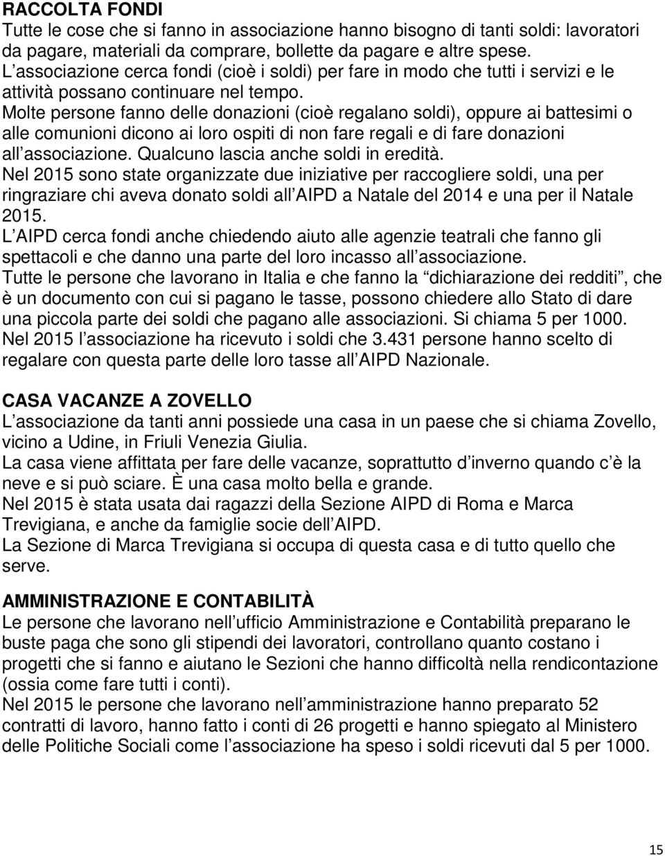 Molte persone fanno delle donazioni (cioè regalano soldi), oppure ai battesimi o alle comunioni dicono ai loro ospiti di non fare regali e di fare donazioni all associazione.