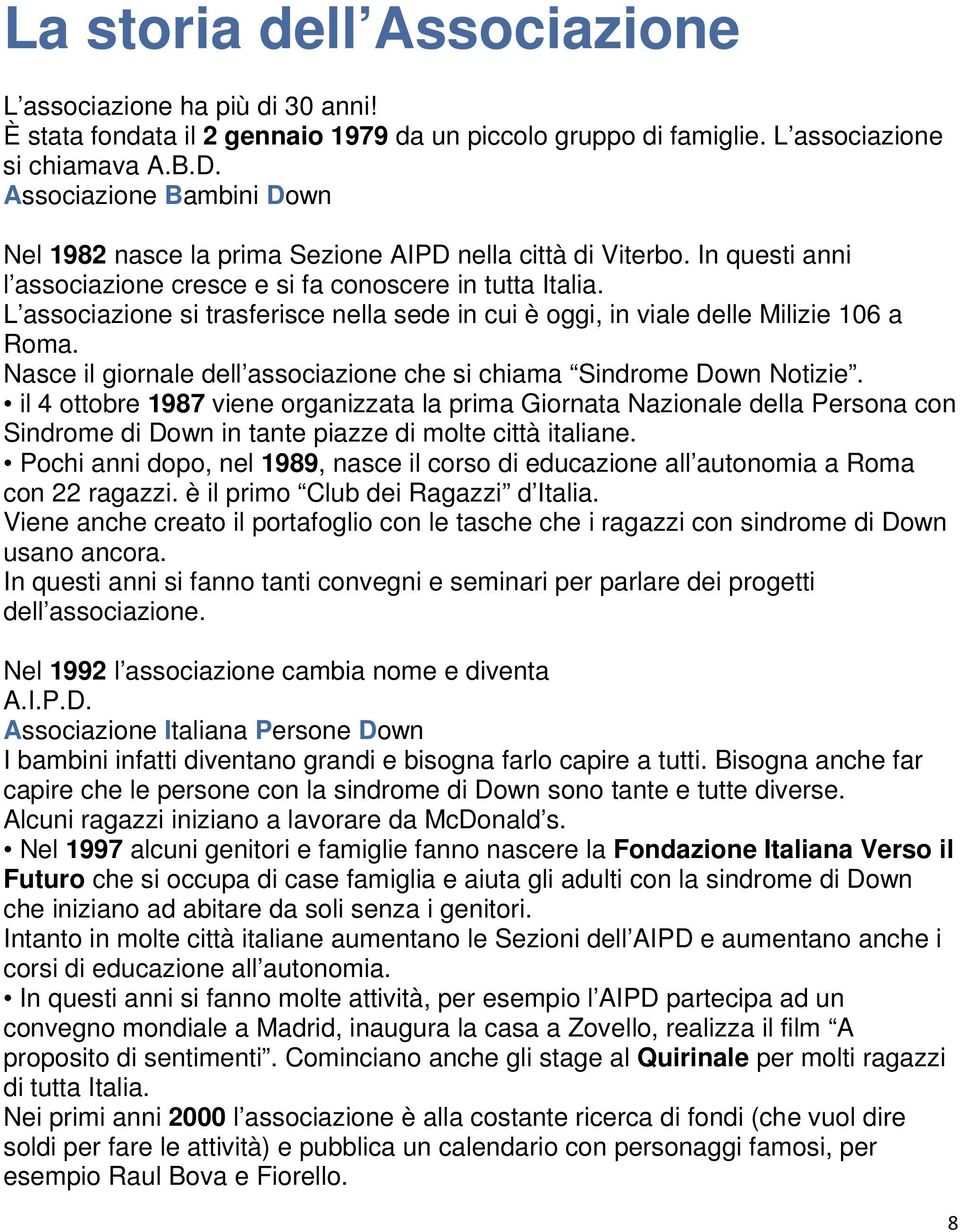 L associazione si trasferisce nella sede in cui è oggi, in viale delle Milizie 106 a Roma. Nasce il giornale dell associazione che si chiama Sindrome Down Notizie.