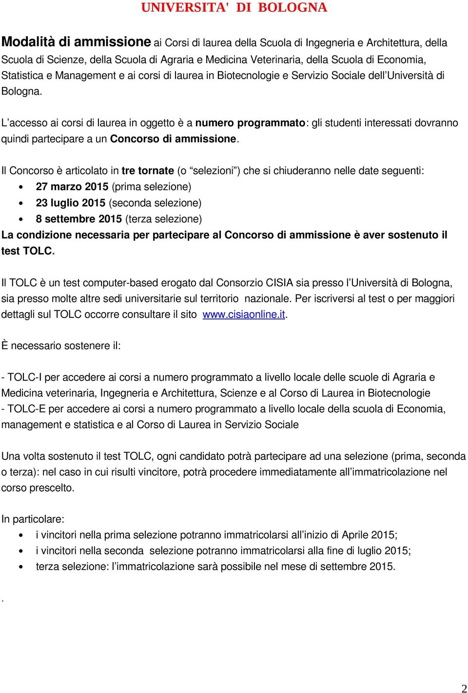 L accesso ai corsi di laurea in oggetto è a numero programmato: gli studenti interessati dovranno quindi partecipare a un Concorso di ammissione.