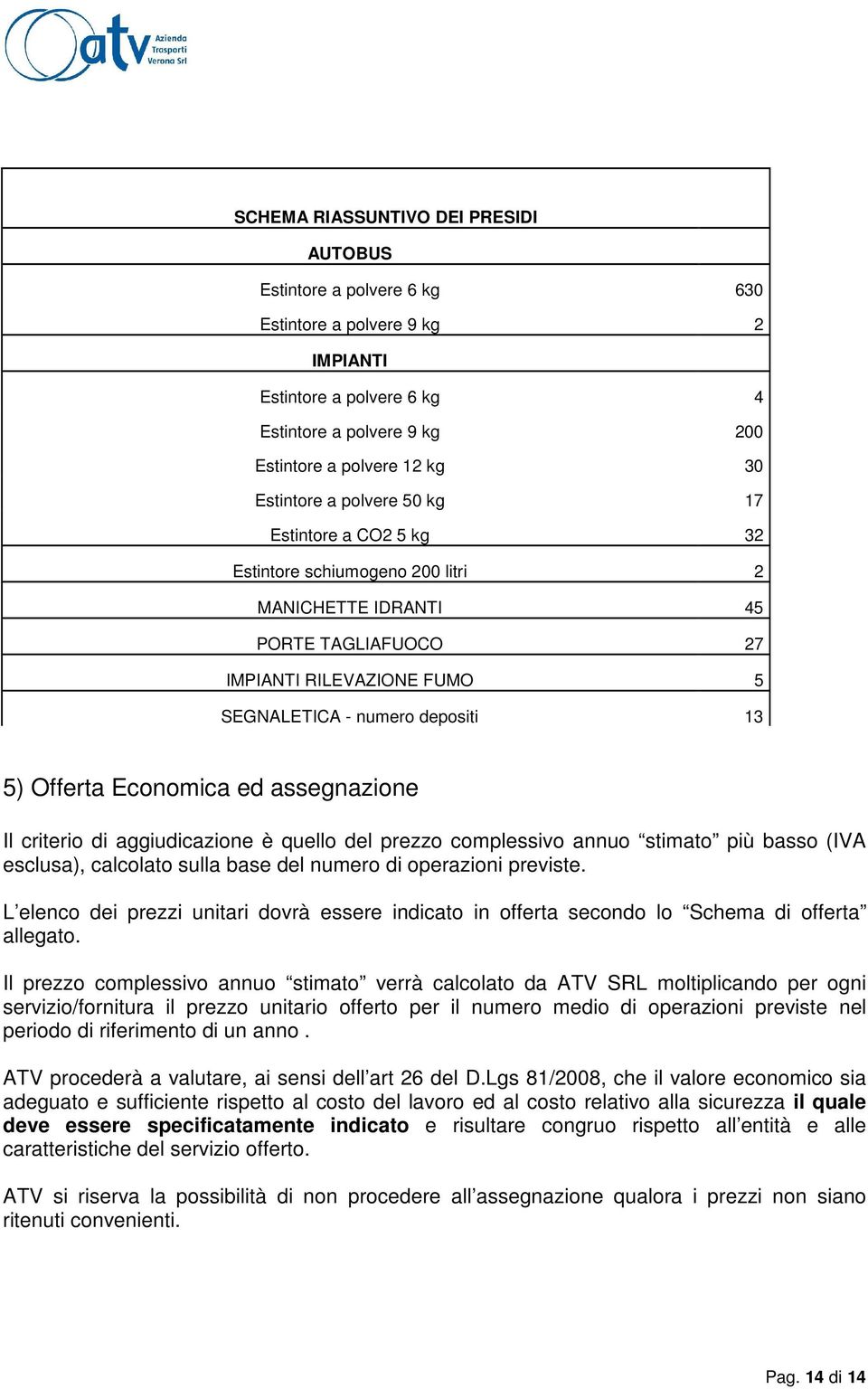 Economica ed assegnazione Il criterio di aggiudicazione è quello del prezzo complessivo annuo stimato più basso (IVA esclusa), calcolato sulla base del numero di operazioni previste.