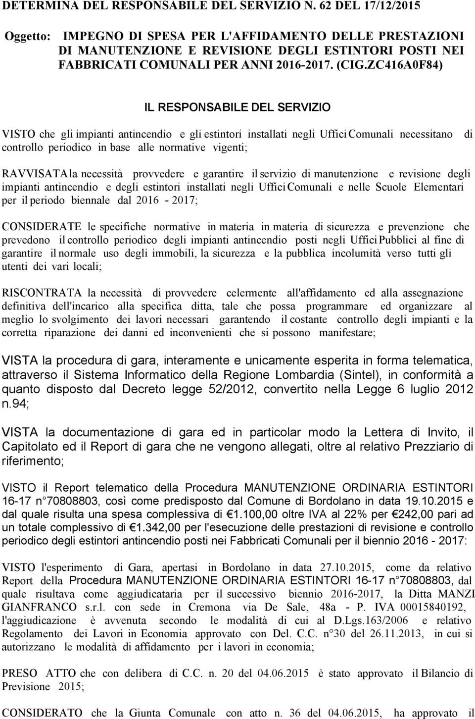 ZC416A0F84) IL RESPONSABILE DEL SERVIZIO VISTO che gli impianti antincendio e gli estintori installati negli Uffici Comunali necessitano di controllo periodico in base alle normative vigenti;