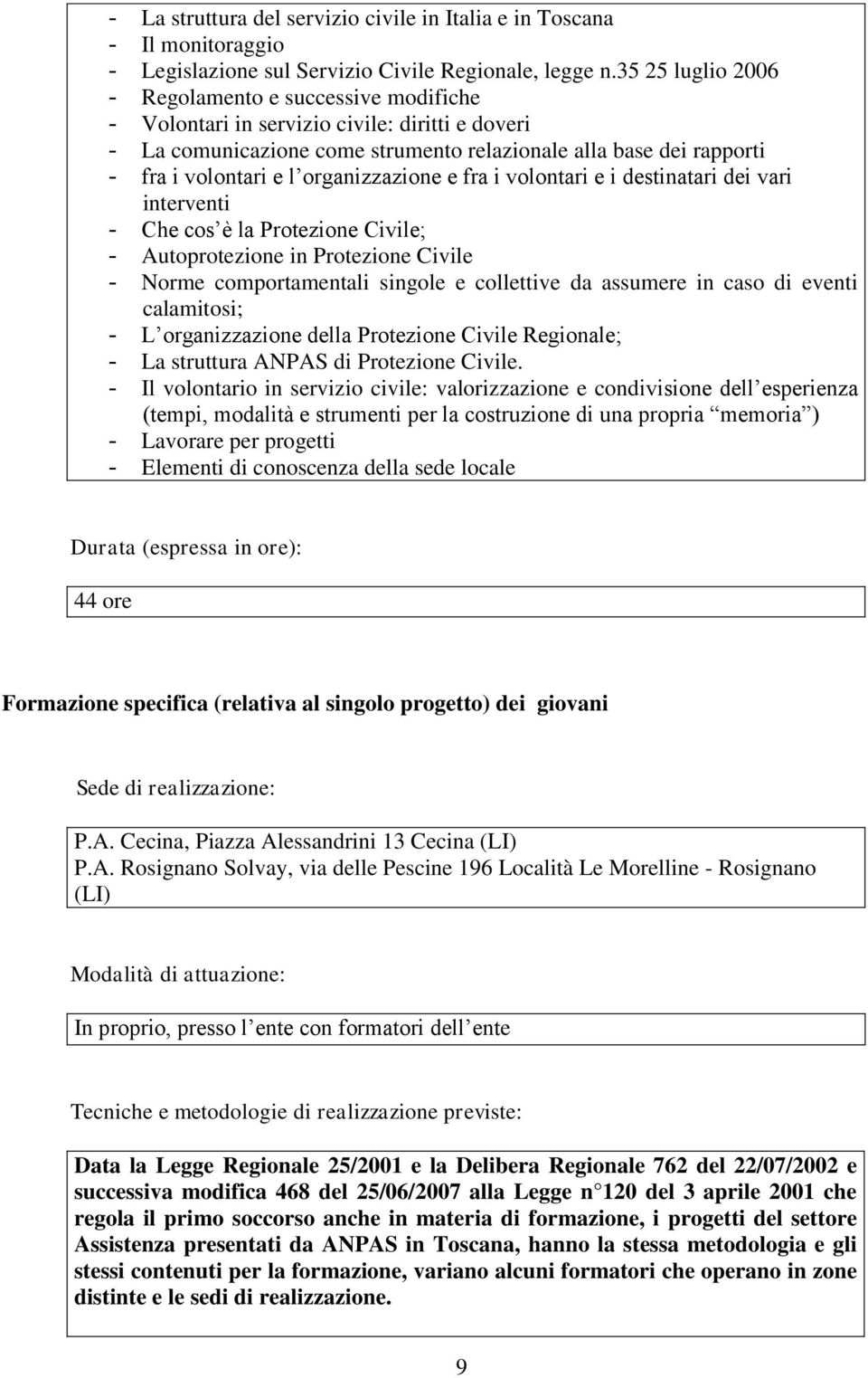 organizzazione e fra i volontari e i destinatari dei vari interventi - Che cos è la Protezione Civile; - Autoprotezione in Protezione Civile - Norme comportamentali singole e collettive da assumere