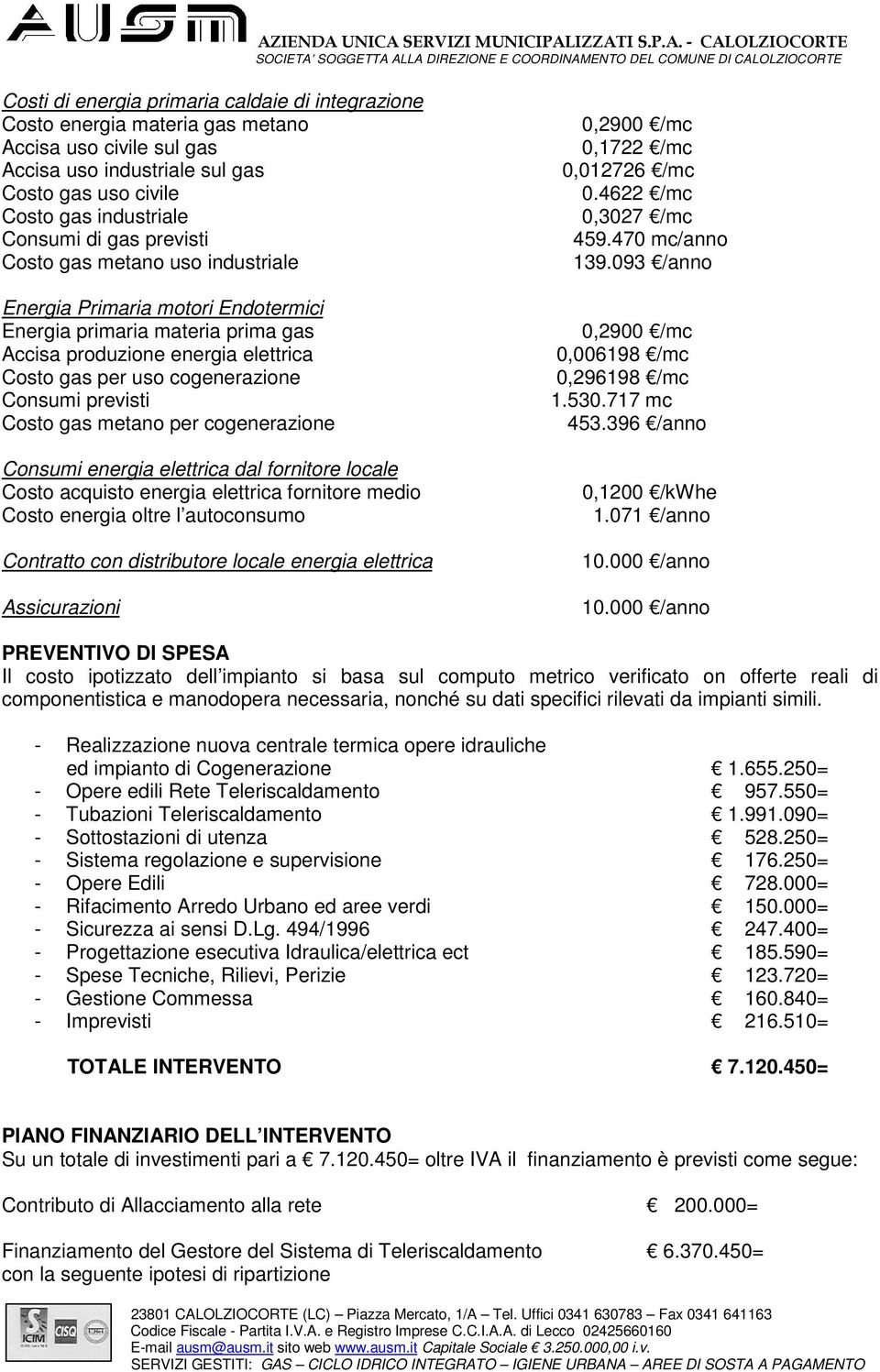 Costo gas metano per cogenerazione Consumi energia elettrica dal fornitore locale Costo acquisto energia elettrica fornitore medio Costo energia oltre l autoconsumo Contratto con distributore locale