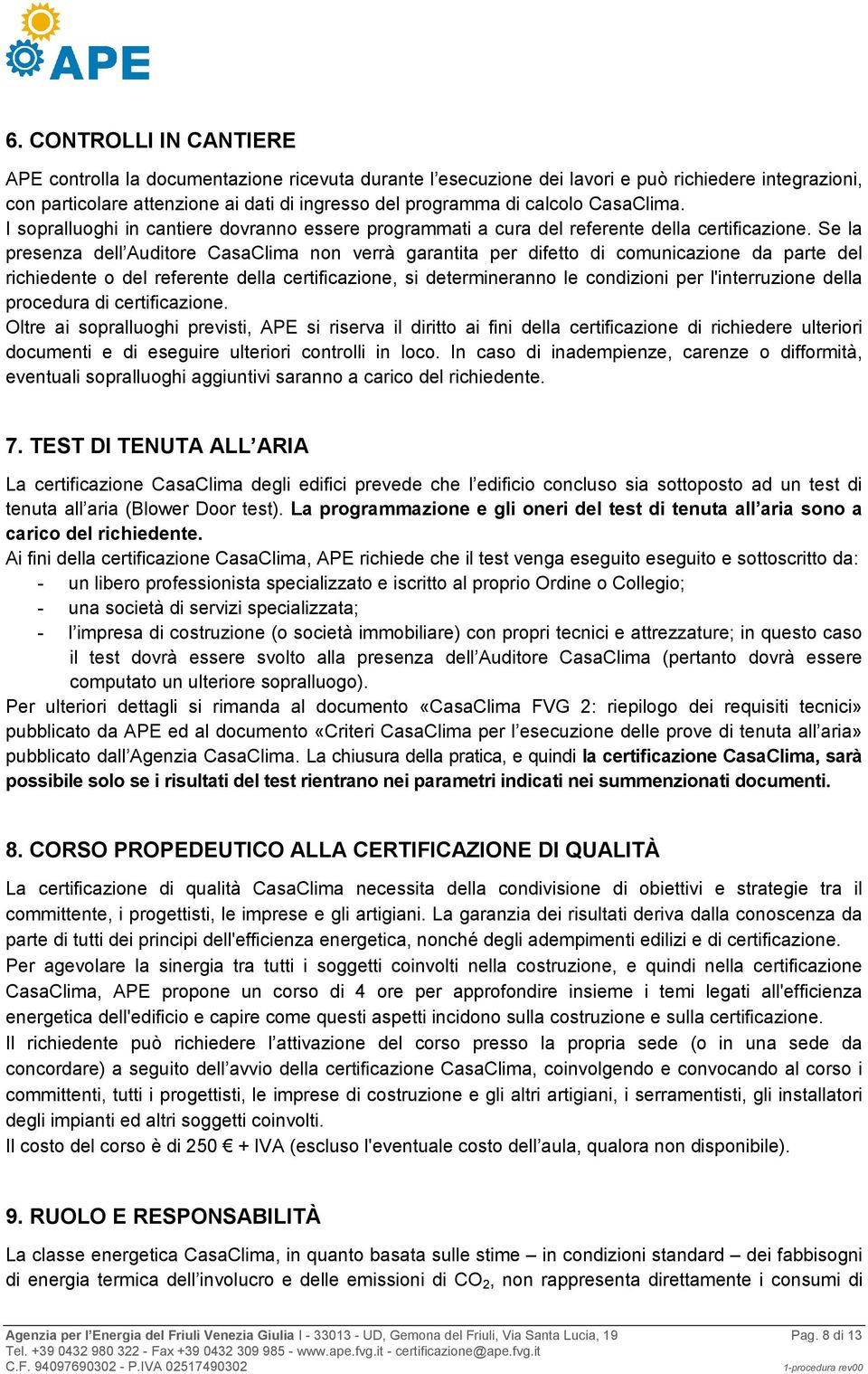 Se la presenza dell Auditore CasaClima non verrà garantita per difetto di comunicazione da parte del richiedente o del referente della certificazione, si determineranno le condizioni per