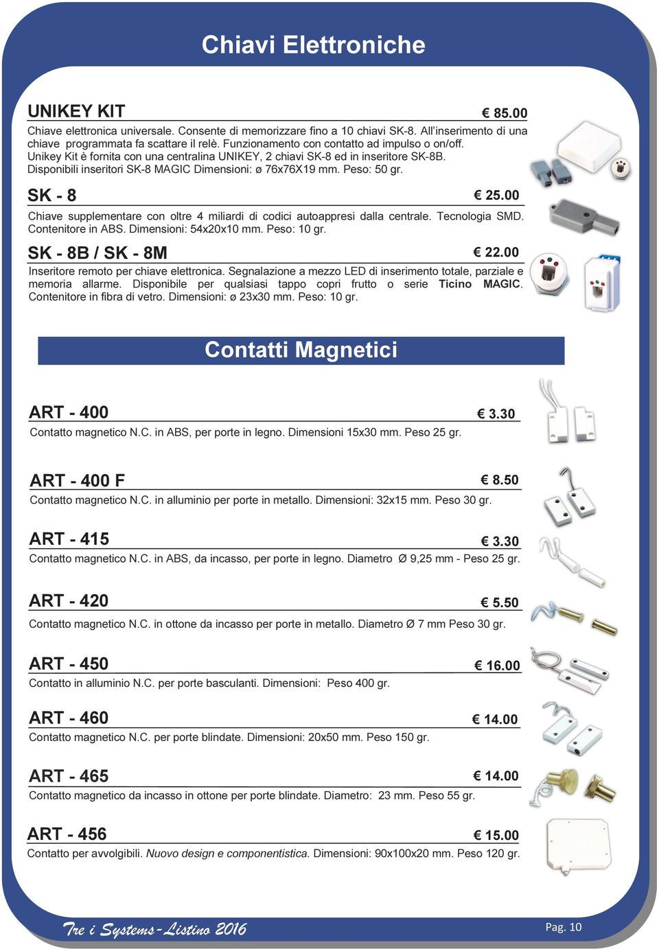 Peso: 50 gr. SK - 8 25.00 Chiave supplementare con oltre 4 miliardi di codici autoappresi dalla centrale. Tecnologia SMD. Contenitore in ABS. Dimensioni: 54x20x10 mm. Peso: 10 gr.