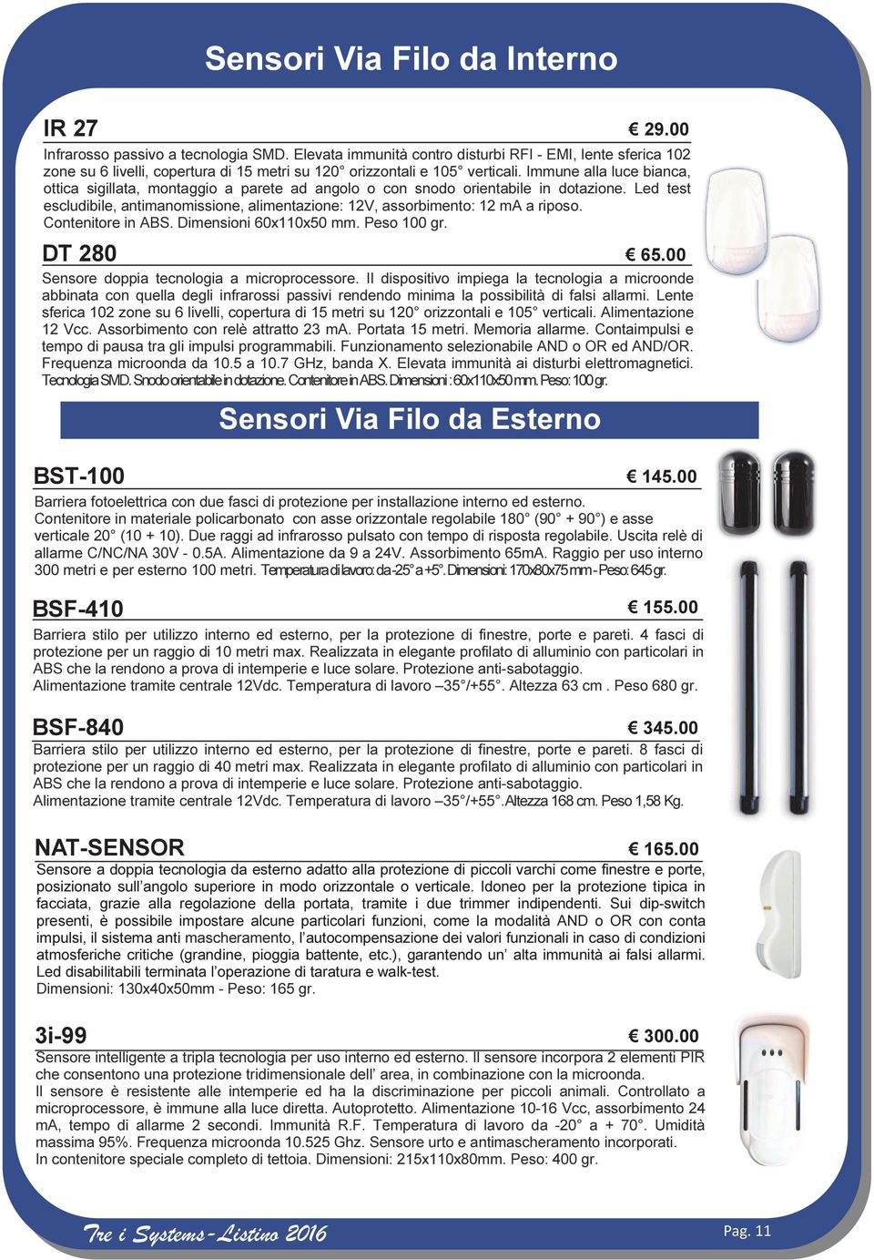 Immune alla luce bianca, ottica sigillata, montaggio a parete ad angolo o con snodo orientabile in dotazione. Led test escludibile, antimanomissione, alimentazione: 12V, assorbimento: 12 ma a riposo.