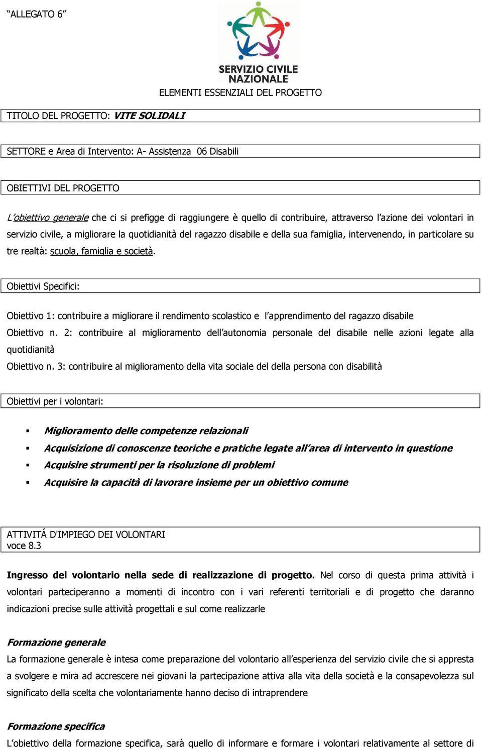 tre realtà: scuola, famiglia e società. Obiettivi Specifici: Obiettivo 1: contribuire a migliorare il rendimento scolastico e l apprendimento del ragazzo disabile Obiettivo n.