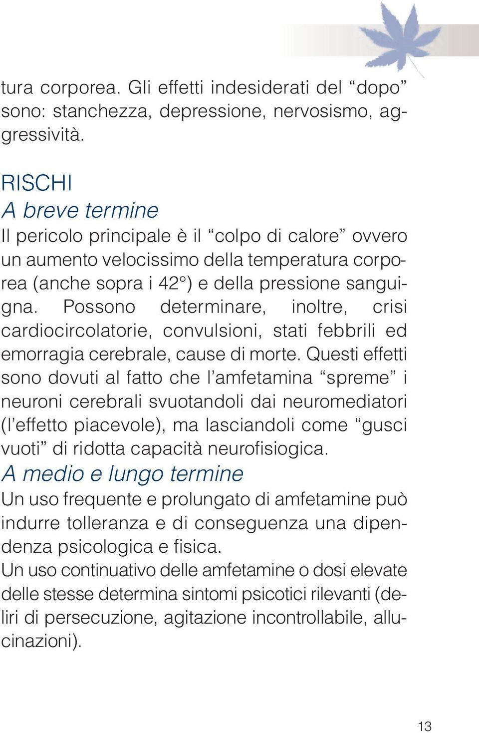 Possono determinare, inoltre, crisi cardiocircolatorie, convulsioni, stati febbrili ed emorragia cerebrale, cause di morte.